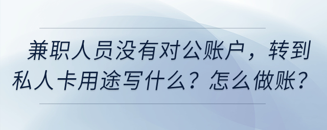 兼職人員提供技術服務沒有對公賬戶，轉到私人卡用途寫什么？怎么做賬？