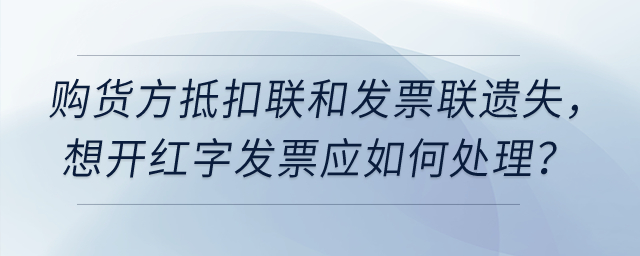 增值稅專票要開紅字，但購貨方抵扣聯和發票聯都遺失了，如何處理？