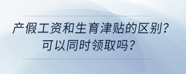 產(chǎn)假工資和生育津貼有什么區(qū)別，可以同時領(lǐng)取嗎？