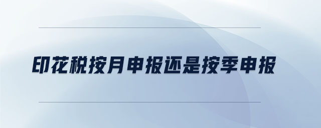 印花稅按月申報還是按季申報