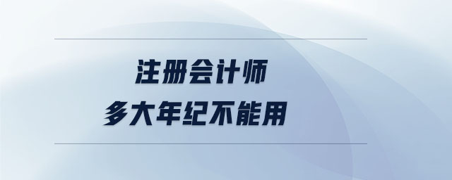 注冊會計師多大年紀不能用