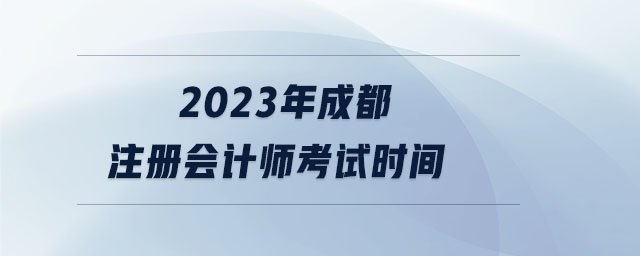 2023年成都注冊會計師考試時間