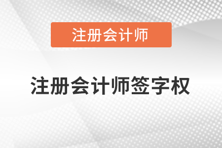 注冊會計師簽字權指的是什么？