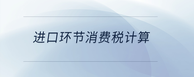 進口環節應稅消費品怎樣計算消費稅？