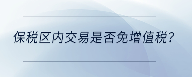 保稅區內交易是否免增值稅？