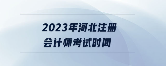 2023年河北注冊會計師考試時間