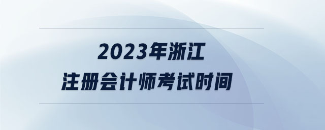 2023年浙江注冊會(huì)計(jì)師考試時(shí)間