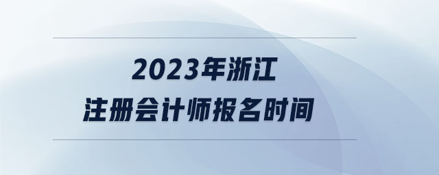 2023年浙江注冊會計師報名時間