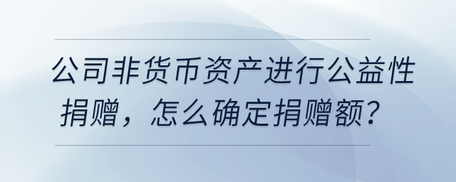 公司用非貨幣資產進行公益性捐贈，怎么確定捐贈額？