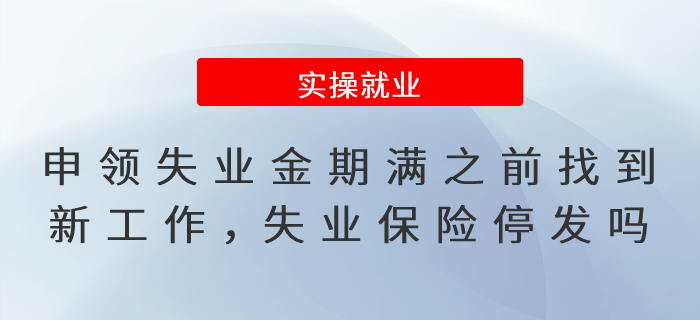 申領失業保險金期滿之前找到新工作，失業保險待遇停發嗎？