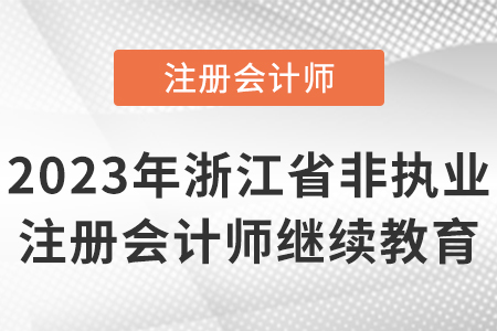2023年浙江省非執(zhí)業(yè)注冊(cè)會(huì)計(jì)師繼續(xù)教育