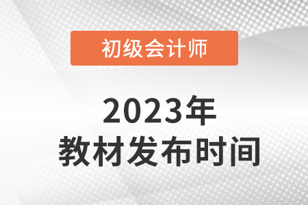 2023初級會計師考試教材發(fā)布了嗎？