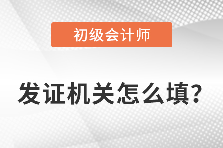 初級會計證發證機關怎么填？