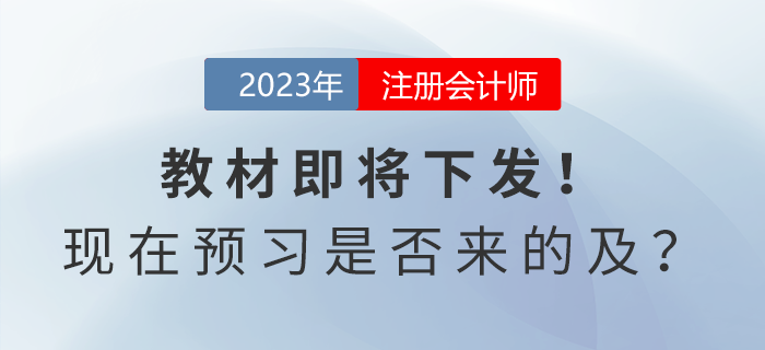 注會考試教材即將下發！現在開始預習是否來的及？