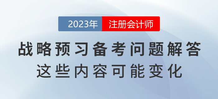 注會戰略預習備考問題解答！教材這些內容可能出現變化