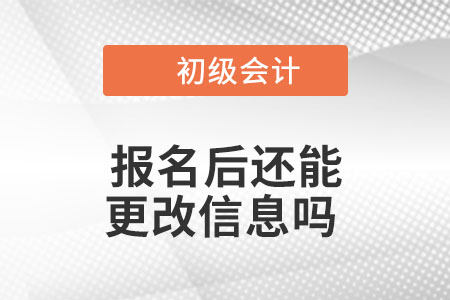 2023年初級會計報名后還能更改信息嗎？