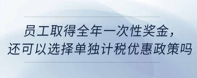 員工取得全年一次性獎金，還可以選擇單獨計稅優惠政策嗎？