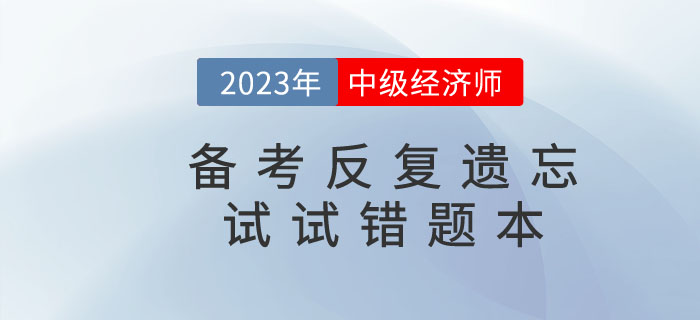 2023年中級經濟師備考反復遺忘，錯題本申請“出戰”！