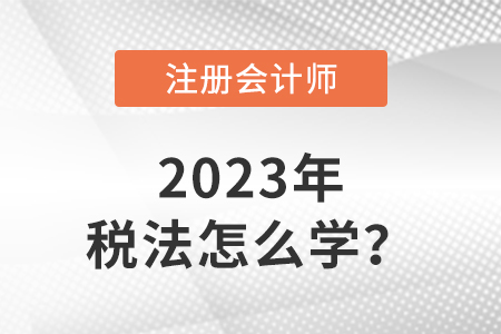 2023注會稅法教材怎么學(xué)？