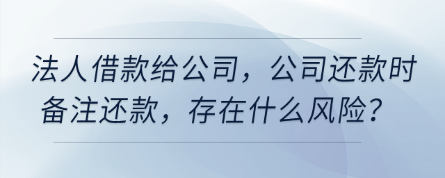 公司法人借款給公司，公司還款時(shí)備注還款，存在什么風(fēng)險(xiǎn)？
