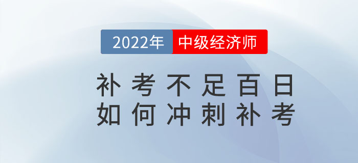 距離2022年中級經濟師補考不足百日，如何沖刺補考？