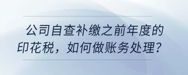 公司自查補繳之前年度的印花稅，如何做賬務處理？