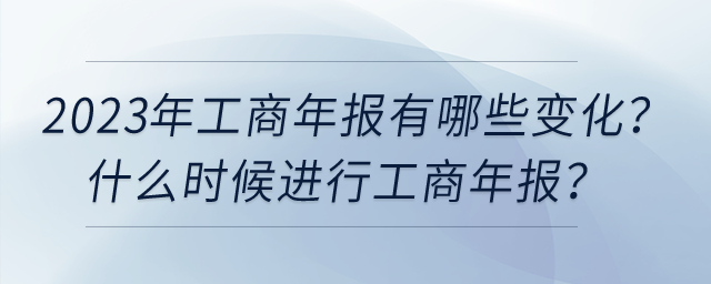 2023年工商年報有哪些變化？什么時候進(jìn)行工商年報？