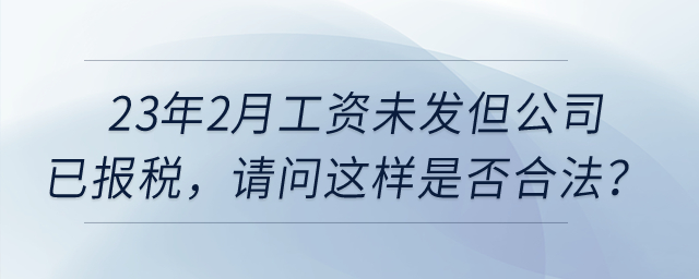 23年2月工資未發但公司已報稅，請問這樣是否合法？