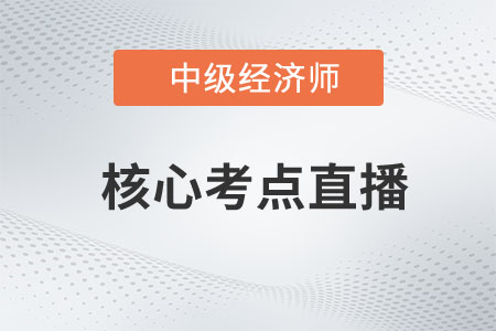 2023年中級經(jīng)濟師考試核心考點公開課開講了！