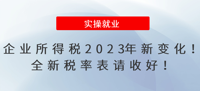 企業(yè)所得稅2023年有新變化！全新稅率表請(qǐng)收好！