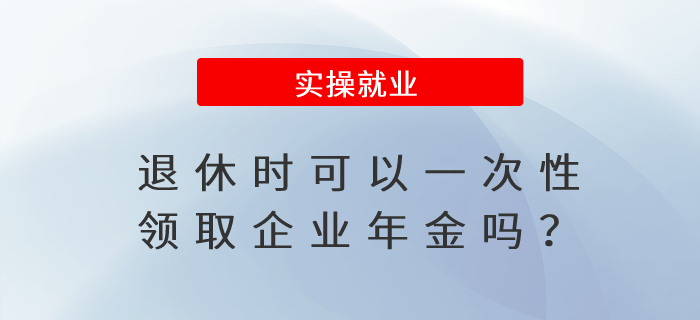 退休時可以一次性領取企業年金嗎？