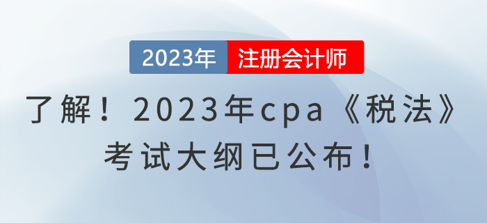 趕快了解！2023年cpa《稅法》考試大綱已公布！