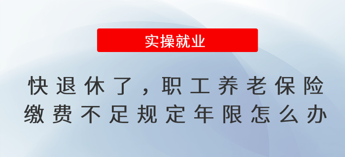 快到退休年齡了，職工養(yǎng)老保險(xiǎn)繳費(fèi)不滿足規(guī)定年限怎么辦?