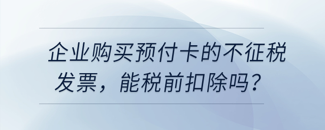 企業(yè)購買用于業(yè)務(wù)招待的預(yù)付卡，發(fā)票開的不征稅，能稅前扣除嗎？