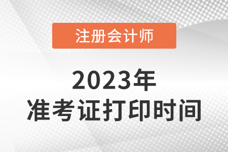 2023注冊會計師準考證打印時間是幾號開始？
