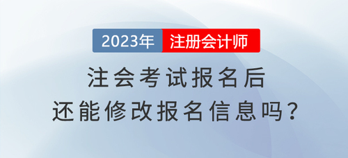 完成2023年注會(huì)考試報(bào)名，還能修改報(bào)名信息嗎？