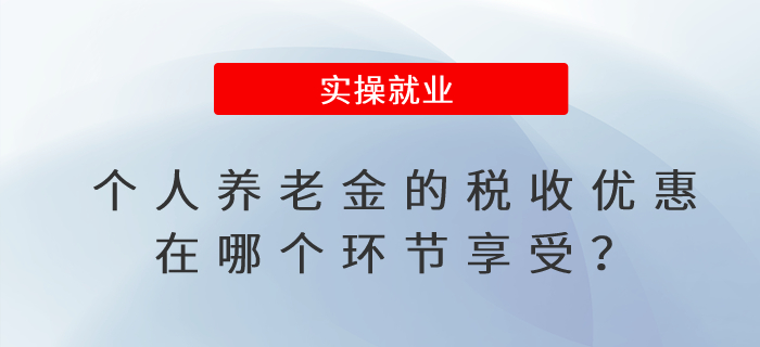 個人養老金的稅收優惠在哪個環節享受？