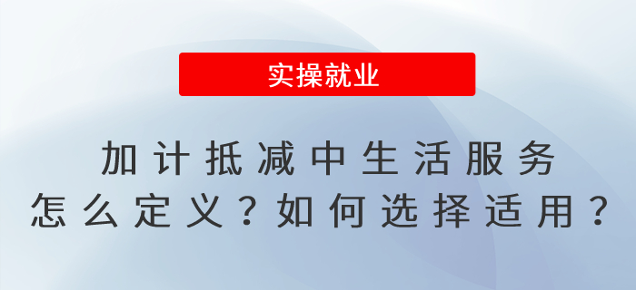 加計抵減政策中的生活服務怎么定義？如何選擇適用加計抵減政策？