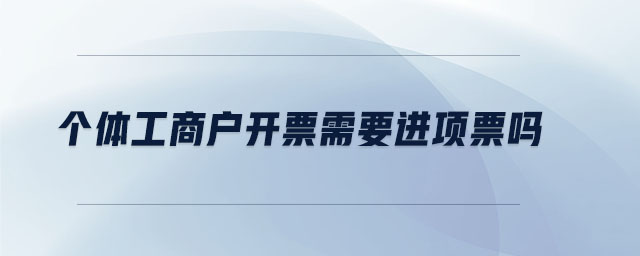 個體工商戶開票需要進項票嗎