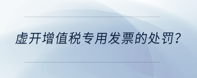 虛開(kāi)增值稅專用發(fā)票有什么處罰？