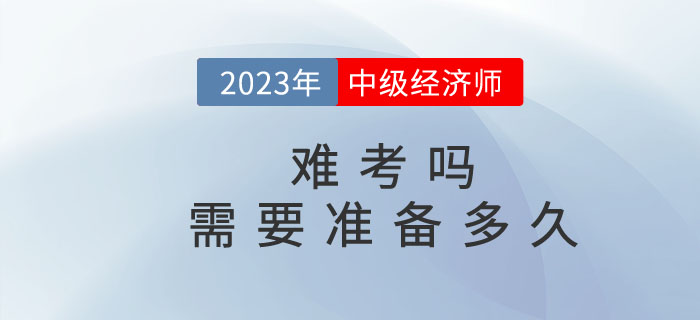 2023年中級經濟師難考嗎？需要準備多久？
