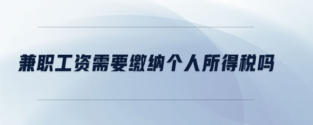 兼職工資需要繳納個人所得稅嗎