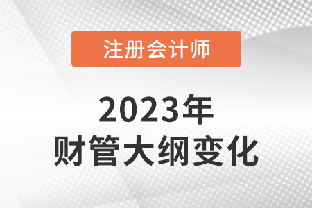 2023年注冊會計師財務管理大綱變化大嗎？
