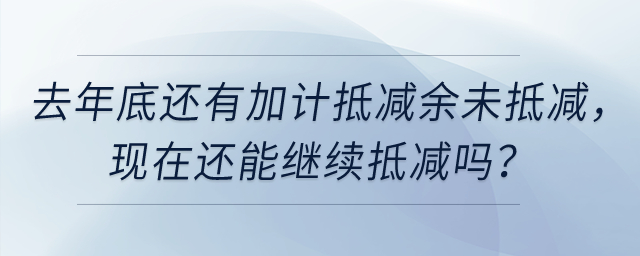 去年底還有加計抵減余未抵減，現在還能繼續抵減嗎？