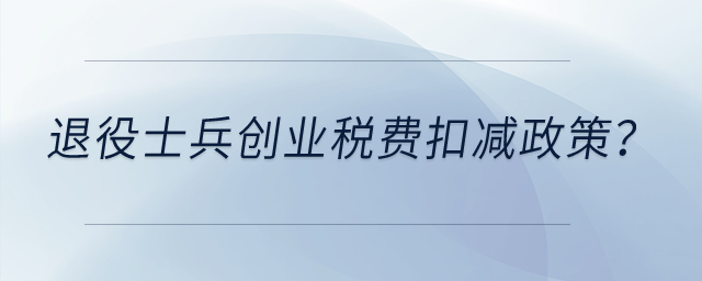 退役士兵創業有什么稅費扣減政策？