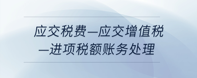 應交稅費-應交增值稅-進項稅額如何做賬務處理？
