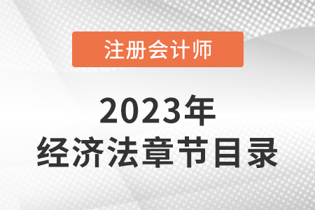 2023年cpa經(jīng)濟(jì)法目錄章節(jié)有變化嗎？