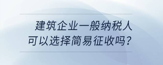 建筑企業一般納稅人可以選擇簡易征收嗎？