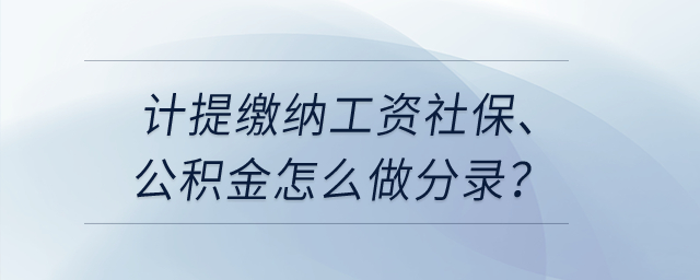 計(jì)提繳納工資社保、公積金怎么做分錄？