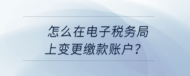 怎么在電子稅務(wù)局上變更繳款賬戶？